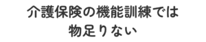 介護保険の機能訓練では物足りない