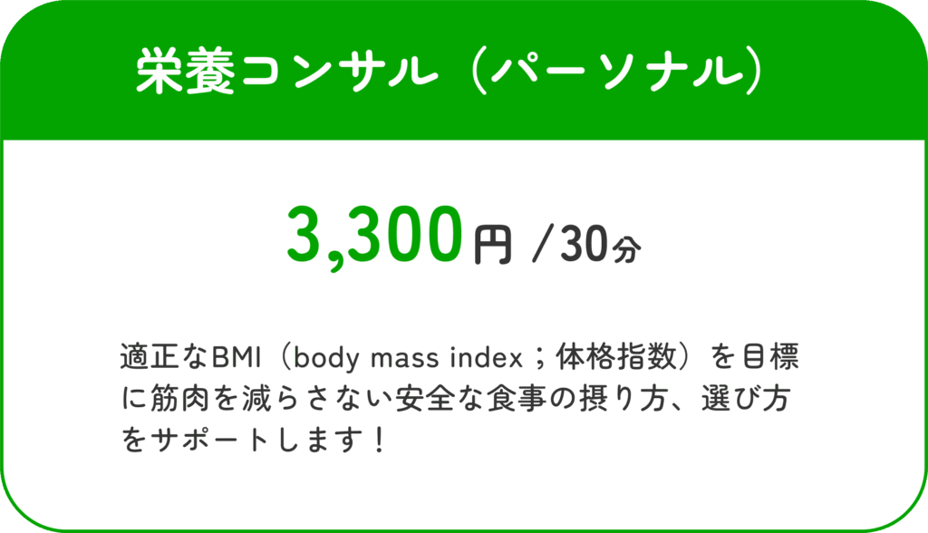 栄養コンサル（パーソナル）30分3300円：適正なBMI（body mass index;体格指数）を目標に筋肉を減らさない安全な食事の摂り方、選び方をサポートします！